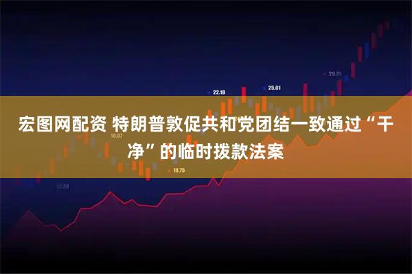 宏图网配资 特朗普敦促共和党团结一致通过“干净”的临时拨款法案