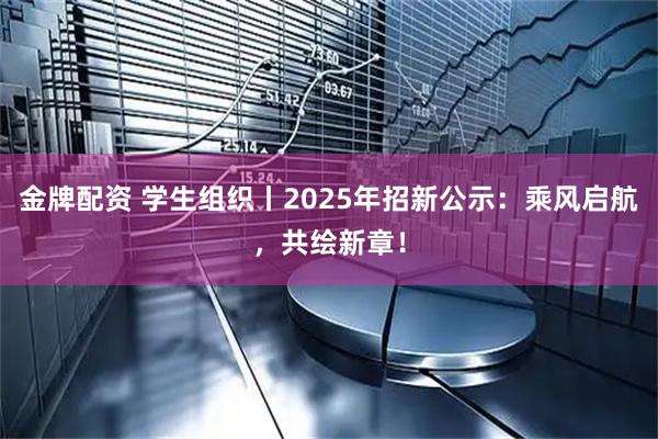 金牌配资 学生组织丨2025年招新公示：乘风启航，共绘新章！