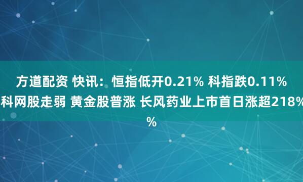 方道配资 快讯：恒指低开0.21% 科指跌0.11% 科网股走弱 黄金股普涨 长风药业上市首日涨超218%