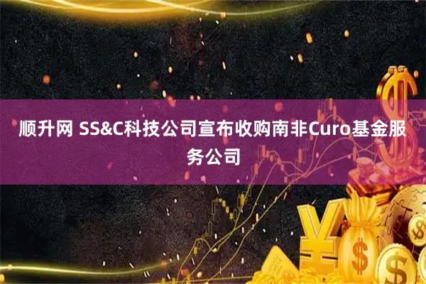 顺升网 SS&C科技公司宣布收购南非Curo基金服务公司