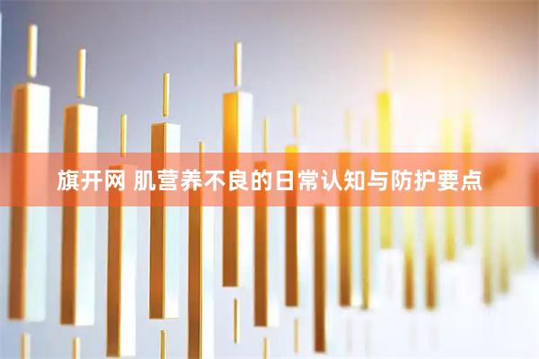 旗开网 肌营养不良的日常认知与防护要点